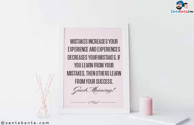 Mistakes increases your experience and experiences decreases your mistakes. If you learn from your mistakes, then others learn from your success.<br/>
Good Morning!
