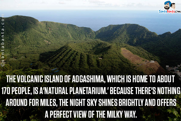 The volcanic island of Aogashima, which is home to about 170 people, is a'natural planetarium.' Because there's nothing around for miles, the night sky shines brightly and offers a perfect view of the Milky Way.