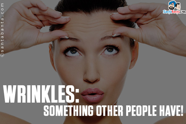 WRINKLES: Something other people have!