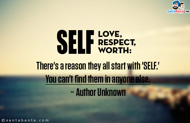 Self love, self respect, self worth: There's a reason they all start with 'self.' You can't find them in anyone else.