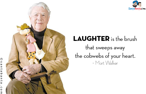 Laughter is the brush that sweeps away the cobwebs of your heart.