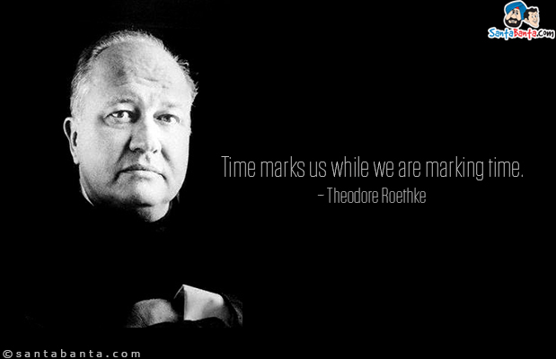 Time marks us while we are marking time.