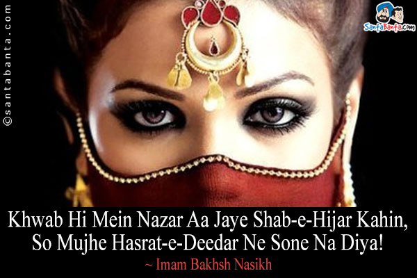 Khwab Hi Mein Nazar Aa Jaye Shab-e-Hijar Kahin,<br/>
So Mujhe Hasrat-e-Deedar Ne Sone Na Diya! 