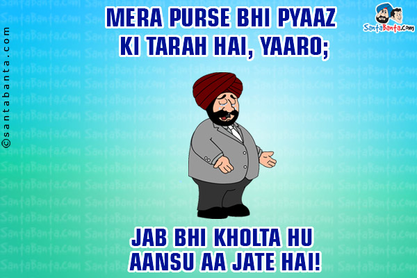 Mera Purse Bhi Pyaaz Ki Tarah Hai, Yaaro;<br/>
Jab Bhi Kholta Hu Aansu Aa Jate Hai!