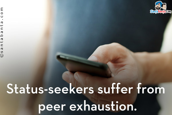 Status-seekers suffer from peer exhaustion.