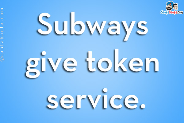 Subways give token service.