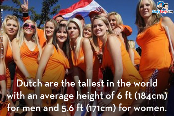 Dutch are the tallest in the world with an average height of 6 ft (184cm) for men and 5.6 ft (171cm) for women.