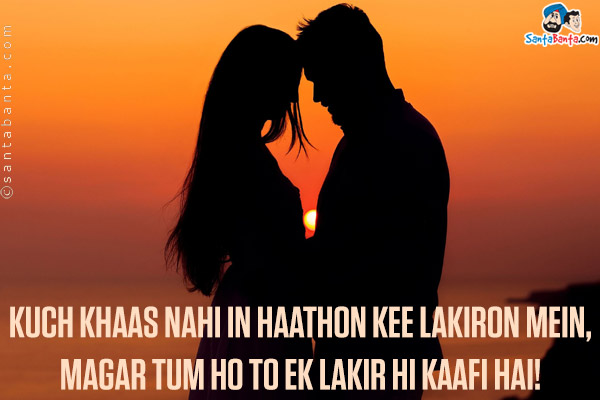 Kuch Khaas Nahi In Haathon Kee Lakiron Mein,<br/>
Magar Tum Ho To Ek Lakir Hi Kaafi Hai!