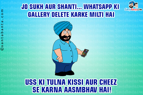 Jo Sukh Aur Shanti... WhatsApp Ki Gallery Delete Karke Milti Hai<br/>
Uss Ki Tulna Kisi Aur Cheez Se Karna Aasmbhav Hai!