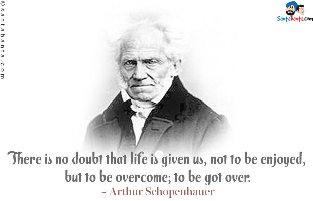 There is no doubt that life is given us, not to be enjoyed, but to be overcome; to be got over.