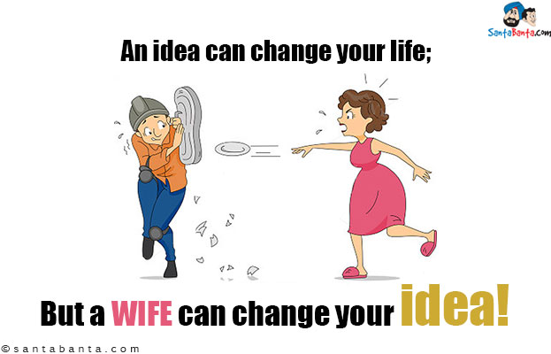 An idea can change your life;<br/>
But a wife can change your idea!