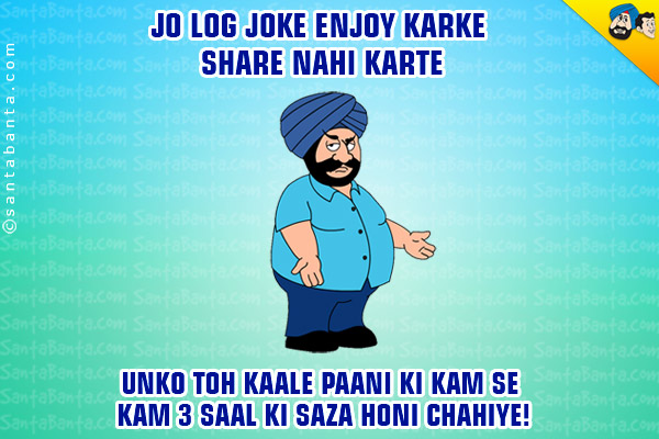 Jo Log Joke Enjoy Karke Share Nahi Karte<br/>
Unko Toh Kaale Paani Ki Kam Se Kam 3 Saal Ki Saza Honi Chahiye!