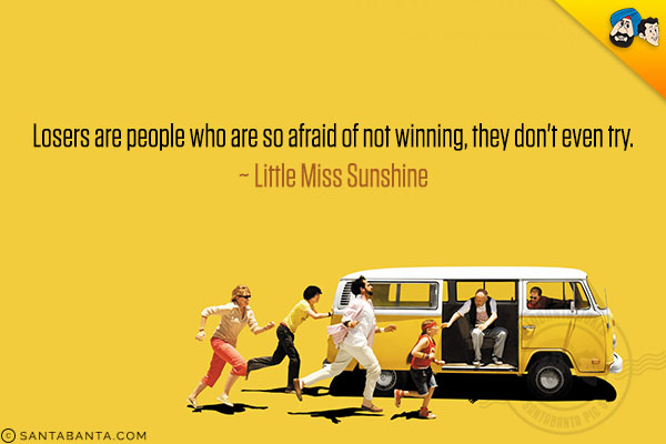 Losers are people who are so afraid of not winning, they don't even try.