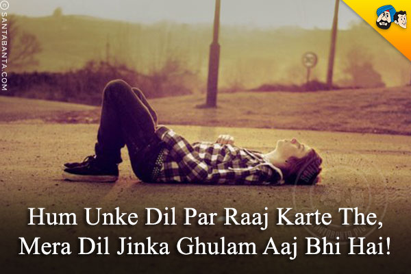 Hum Unke Dil Par Raaj Karte The,<br/>
Mera Dil Jinka Ghulam Aaj Bhi Hai!