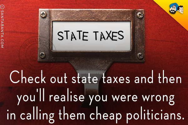 Check out state taxes and then you'll realise you were wrong in calling them cheap politicians.