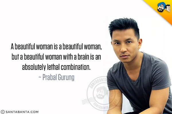 A beautiful woman is a beautiful woman, but a beautiful woman with a brain is an absolutely lethal combination.