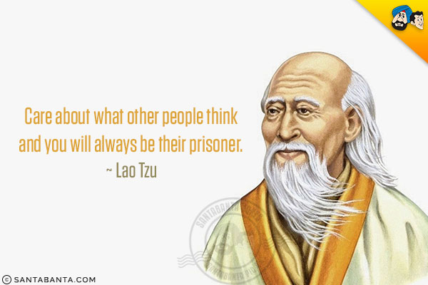 Care about what other people think and you will always be their prisoner.
