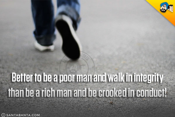 Better to be a poor man and walk in integrity than be a rich man and be crooked in conduct!