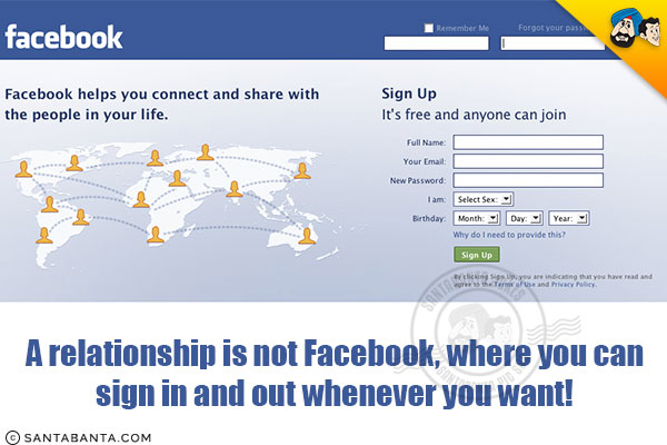 A relationship is not Facebook, where you can sign in and out whenever you want!