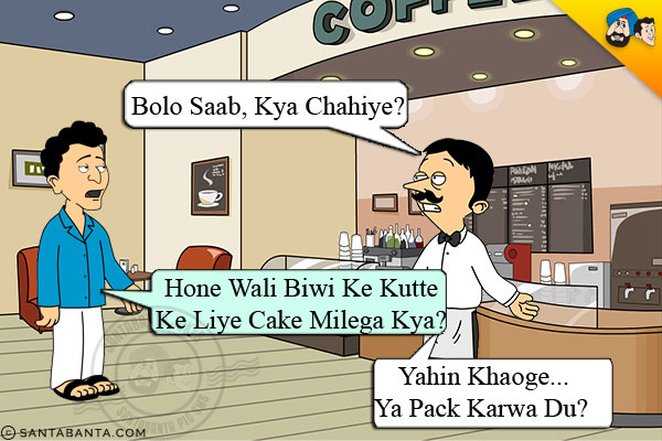 Shopkeeper: Bolo Saab, Kya Chahiye?<br/>
Banta: Hone Wali Biwi Ke Kutte Ke Liye Cake Milega Kya?<br/>
Shopkeeper: Yahin Khaoge... Ya Pack Karwa Du?