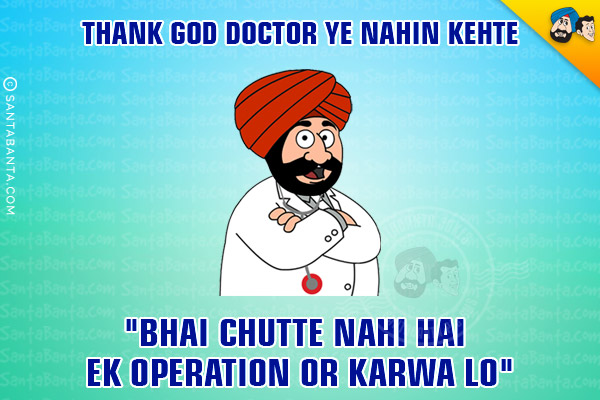 Thank God Doctor Ye Nahin Kehte<br/>
`Bhai' Chutte Nahi Hai Ek Operation Or Karwa Lo`