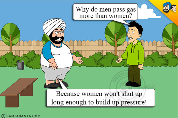 Banta: Why do men pass gas more than women?<br/>
Santa: Because women won't shut up long enough to build up pressure!