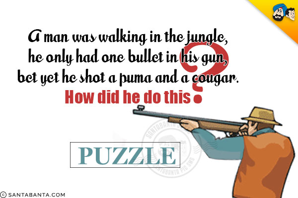 A man was walking in the jungle, he only had one bullet in his gun, bet yet he shot a puma and a cougar.<br/>
How did he do this?