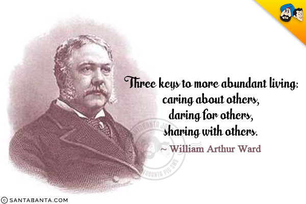 Three keys to more abundant living: caring about others, daring for others, sharing with others.