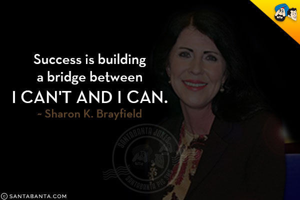 Success is building a bridge between I can't and I can.