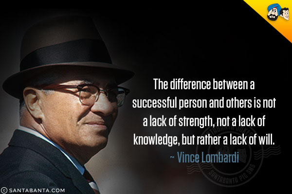 The difference between a successful person and others is not a lack of strength, not a lack of knowledge, but rather a lack of will.