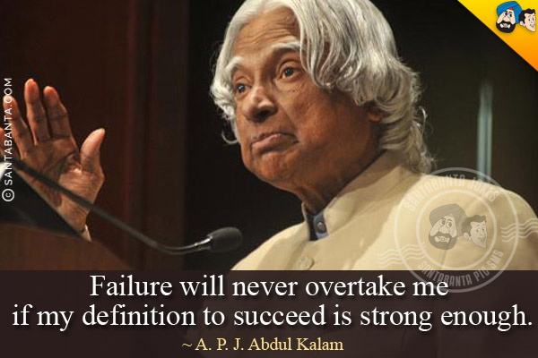 Failure will never overtake me if my definition to succeed is strong enough.