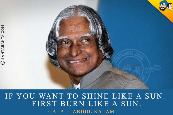 If you want to shine like a sun. First burn like a sun.