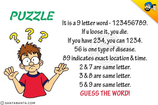 It is a 9 letter word - 123456789.<br />
If u loose it, you die.<br />
If you have 234, you can 1234.<br />
56 is one type of disease.<br />
89 indicates exact location & time.<br /> 
2 & 7 are same letter.<br />
3 & 8 are same letter.<br />
5 & 9 are same letter.<br />
Guess the word!