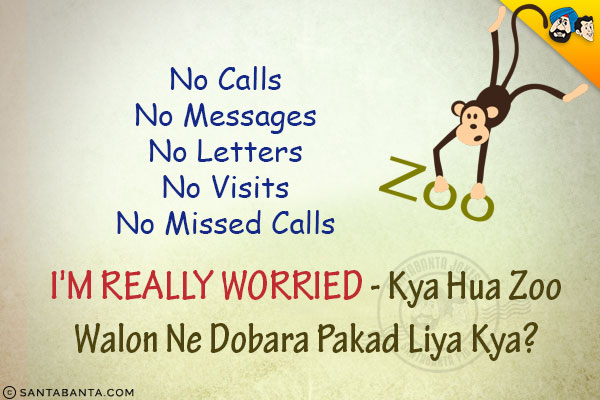 No Calls<br/>
No Messages<br/>
No Letters<br/>
No Visits<br/>
No Missed Calls<br/>
I'm really worried - Kya Hua Zoo Walon Ne Dobara Pakad Liya Kya?