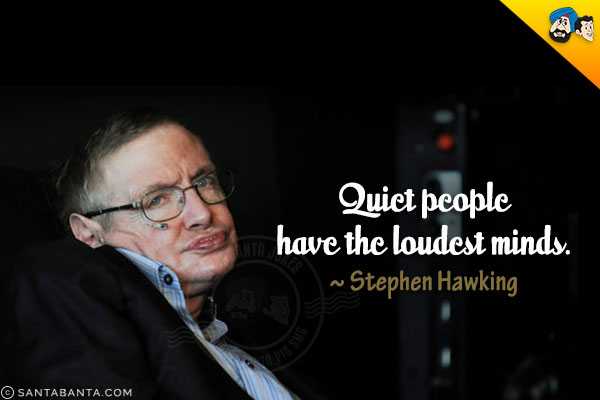 Quiet people have the loudest minds.