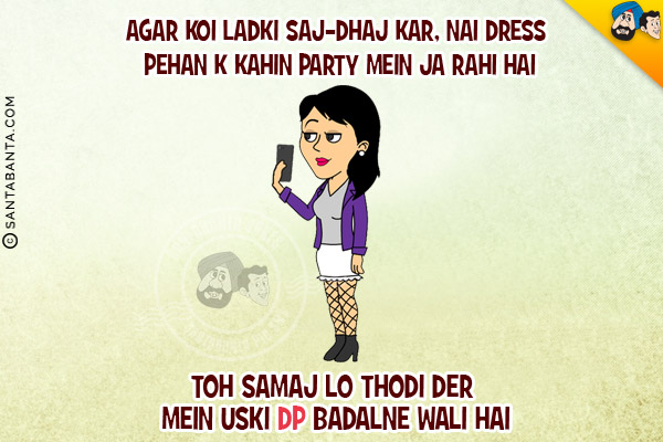 Agar Koi Ladki Saj-Dhaj Kar, Nai Dress Pehan K Kahin Party Mein Ja Rahi Hai<br/>
Toh Samaj Lo Thodi Der Mein Uski DP Badalne Wali Hai!