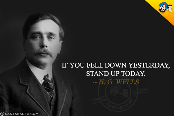 If you fell down yesterday, stand up today.