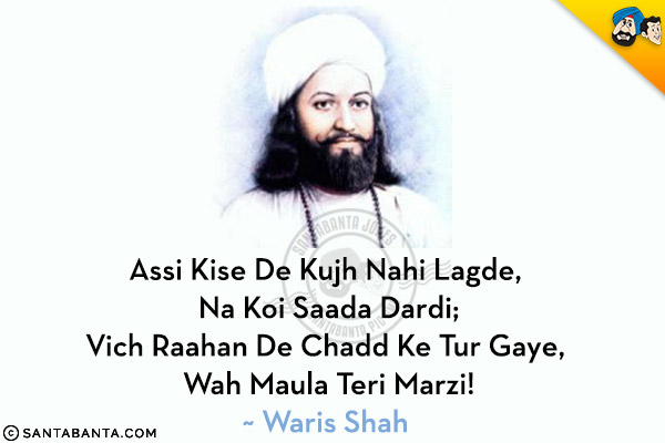 Assi Kise De Kujh Nahi Lagde, Na Koi Saada Dardi;<br/>
Vich Raahan De Chadd Ke Tur Gaye, Wah Maula Teri Marzi!