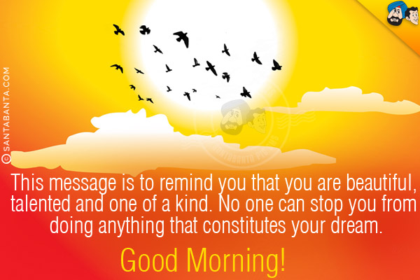 This message is to remind you that you are beautiful, talented and one of a kind. No one can stop you from doing anything that constitutes your dream.<br/> 
Good Morning!