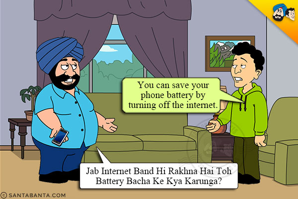 Banta: You can save your phone battery by turning off the internet.<br/>
Santa: Jab Internet Band Hi Rakhna Hai Toh Battery Bacha Ke Kya Karunga?