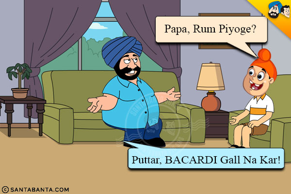 Pappu: Papa, Rum Piyoge?<br/>
Santa: Puttar, BACARDI Gall Na Kar!