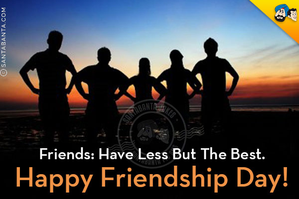 Friends: Have Less But The Best.<br/>
Happy Friendship Day!