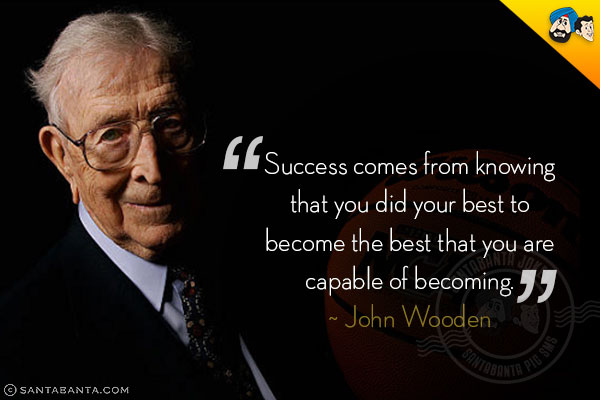 Success comes from knowing that you did your best to become the best that you are capable of becoming.