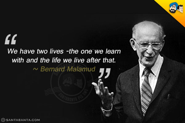 We have two lives -the one we learn with and the life we live after that. 