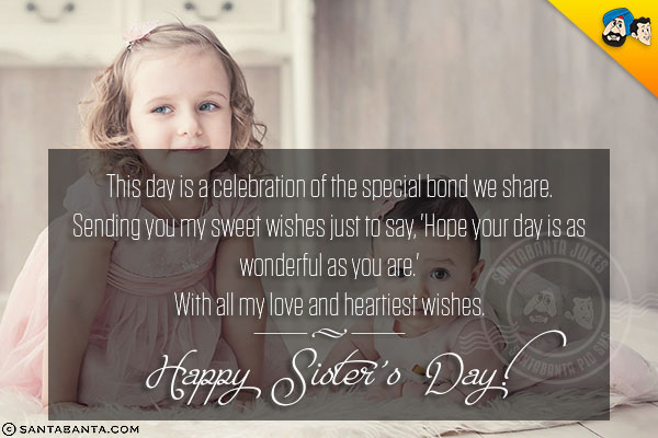 This day is a celebration of the special bond we share.<br/>
Sending you my sweet wishes just to say, 'Hope your day is as wonderful as you are.'<br/>
With all my love and heartiest wishes.<br/>
Happy Sister's Day!