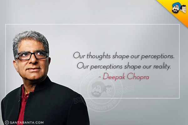 Our thoughts shape our perceptions. Our perceptions shape our reality.