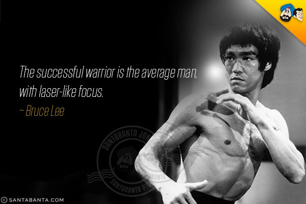 The successful warrior is the average man, with laser-like focus.