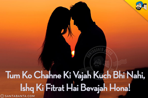 Tum Ko Chahne Ki Vajah Kuch Bhi Nahi,<br/>
Ishq Ki Fitrat Hai Bevajah Hona!