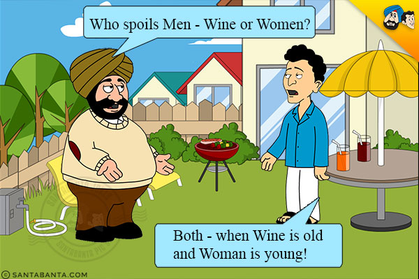 Santa: Who spoils Men - Wine or Women? <br/>
Banta: Both - when Wine is old and Woman is young!