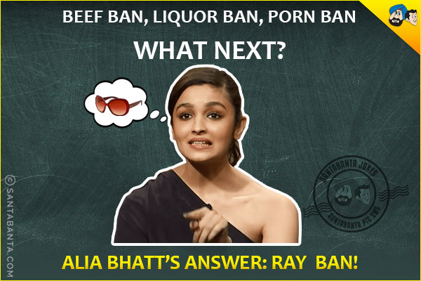 Beef Ban, Liquor Ban, Porn Ban What Next?<br />
Alia Bhatt's Answer: Ray Ban!